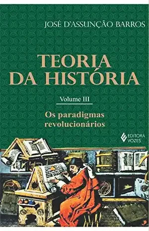 Teoria da história – Vol. III: Os paradigmas revolucionários – José D’Assunção Barros