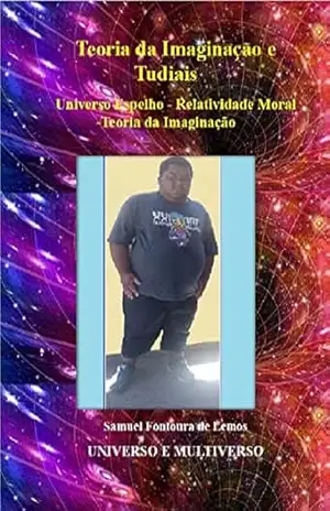 Teoria da Imaginação e Tudiais: Universo Espelho – Relatividade Moral – Teoria da Imaginação – Samuel Fontoura de Lemos