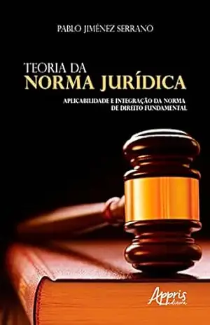 Teoria da Norma Jurídica: Aplicabilidade e Integração da Norma de Direito Fundamental – Pablo Jiménez Serrano