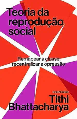 Teoria da reprodução social: Remapear a classe, recentralizar a opressão – Tithi Bhattacharya