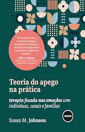Teoria do Apego na Prática: Terapia Focada nas Emoções com Indivíduos, Casais e Famílias – Susan M. Johnson
