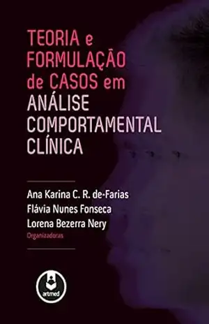 Teoria e Formulação de Casos em Análise Comportamental Clínica – Ana Karina C. R. de-Farias