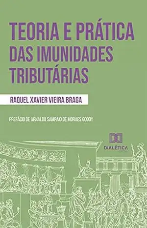 Teoria e prática das imunidades tributárias – Raquel Xavier Vieira Braga
