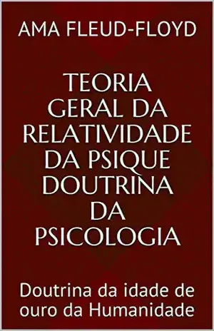 Teoria Geral da Relatividade da Psique Doutrina da Psicologia: Doutrina da idade de ouro da Humanidade - Ama Fleud-Floyd