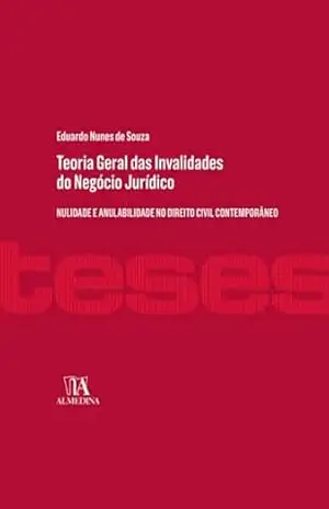 Teoria Geral das Invalidades do Negócio Jurídico: nulidade e anulabilidade no direito civil contemporâneo (Teses) - Eduardo Nunes de Souza