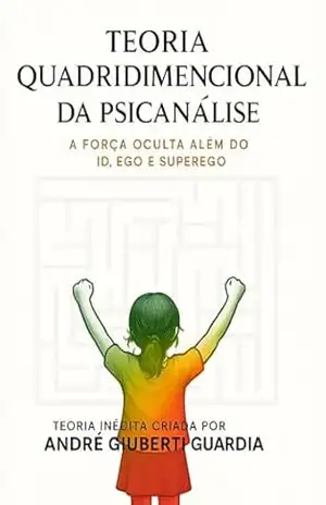 TEORIA QUADRIDIMENCIONAL DA PSICANÁLISE: A FORÇA OCULTA ALÉM DO ID, EGO E SUPEREGO – ANDRÉ  GIUBERTI GUARDIA