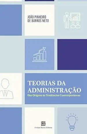 Teorias da Administração: Das Origens às Tendências Contemporâneas – João Pinheiro de Barros Neto