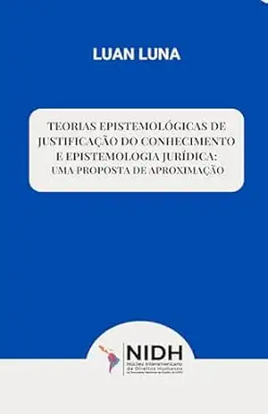 TEORIAS EPISTEMOLÓGICAS DE JUSTIFICAÇÃO DO CONHECIMENTO E EPISTEMOLOGIA JURÍDICA: UMA PROPOSTA DE APROXIMAÇÃO ISBN nº 978–65–00–90060–6 – Luan Luna
