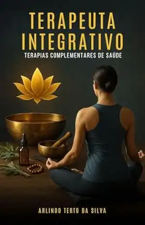 TERAPEUTA INTEGRATIVO: TERAPIAS COMPLEMENTARES DE SAÚDE – ARLINDO TERTO DA SILVA