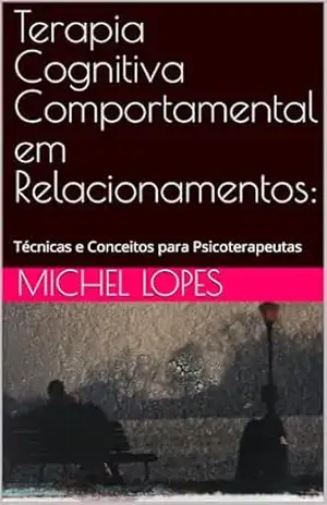 Terapia Cognitiva Comportamental em Relacionamentos:: Técnicas e Conceitos para Psicoterapeutas – Michel Lopes