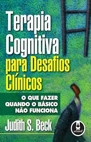Terapia Cognitiva para Desafios Clínicos: O que Fazer Quando o Básico não Funciona – Judith S. Beck