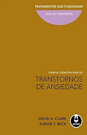 Terapia Cognitiva para os Transtornos de Ansiedade:Tratamentos que Funcionam – Guia do Terapeuta – David A. Clark