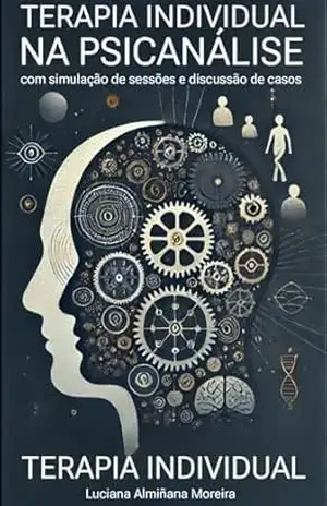 Terapia Individual na Psicanálise com simulação de Sessões e discussão de Casos (Enciclopédia da Psicanálise e Terapias Integrativas Livro 11) – Luciana Almiñana Moreira
