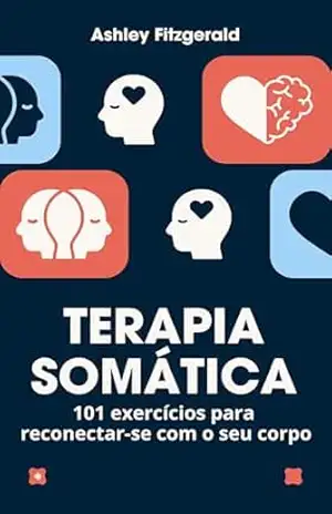 TERAPIA SOMÁTICA.101 exercícios para reconectar–se com o seu corpo: Desperte o poder do seu corpo e mente trabalhando juntos. (TERAPIA SOMÁTICA: Un viaje de sanación y crecimiento.) – Ashley Fitzgerald