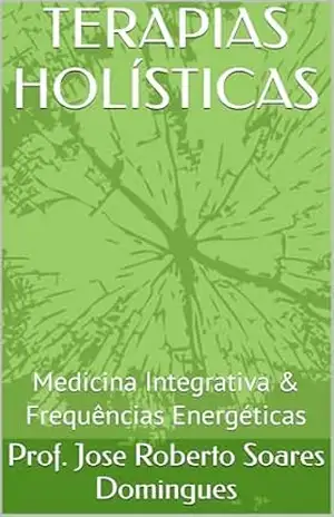 TERAPIAS HOLÍSTICAS: Medicina Integrativa & Frequências Energéticas – Prof. Jose Roberto Soares Domingues