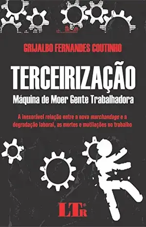 Terceirização – Máquina de Moer Gente Trabalhadora – Grijalbo Fernandes. Coutinho