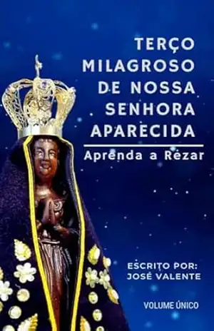 Terço Milagroso de Nossa Senhora Aparecida: Aprenda a Rezar – José Valente