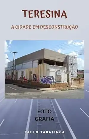 Teresina – A Cidade em Desconstrução – Volume 1: Fotografias – Paulo  Tabatinga