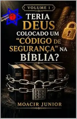 TERIA DEUS COLOCADO UM “CÓDIGO DE SEGURANÇA” NA BÍBLIA? (ENCICLOPÉDIA ARQUIVO7 Livro 1) – MOACIR R. S. JUNIOR