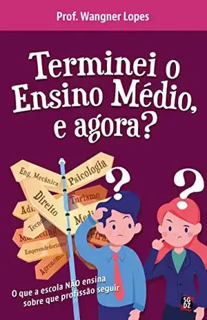 Terminei o Ensino Médio, e agora?: O que a escola NÃO ensina sobre que profissão seguir - Wangner Lopes Cruz