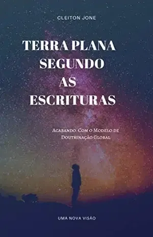 Terra Plana Segundo as Escrituras: Acabando Com o Modelo de Doutrinação – Cleiton Jone
