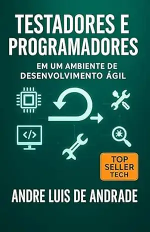 Testadores e Programadores: Em Um Ambiente de Desenvolvimento Ágil – Andre Luis de Andrade