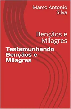 Testemunhando Bençãos e Milagres: Bençãos e Milagres – Marco Antonio  Silva