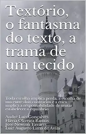 Textório, o fantasma do texto, a trama de um tecido: Toda escolha implica perda, a escolha de um entre dois contrários e a ética implica a responsabilidade de tentar estabelecer o equilíbrio - André Luís Gonçalves Flávia Oliveira Ramos José Newton Tavares Luiz Augusto Lima de Ávila