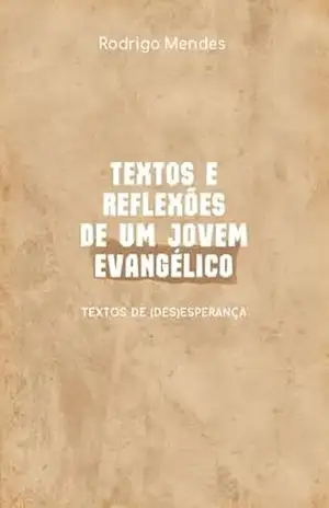 TEXTOS E REFLEXÕES DE UM JOVEM EVANGÉLICO: TEXTOS DE (DES)ESPERANÇA – Rodrigo Mendes Alves