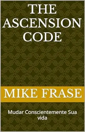 The Ascension Code: Mudar Conscientemente Sua vida – Mike Frase