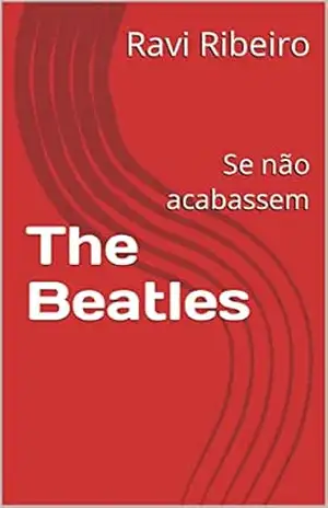 The Beatles: Se não acabassem - Ravi Ribeiro