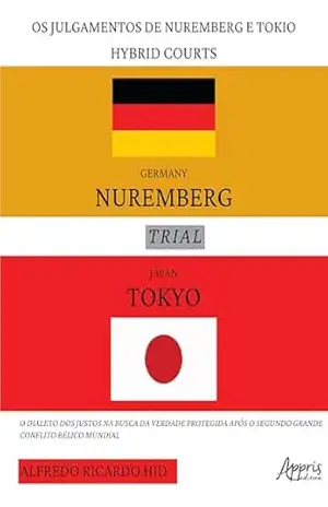 The Nuremberg and Tokyo Trials – Hybrid Courts: O Dialeto dos Justos na Busca da Verdade Protegida Após o Segundo Grande Conflito Bélico Mundial – Alfredo Ricardo Hid