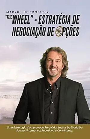 "The Wheel" – Estratégia de Trade de Opções: Uma Estratégia Comprovada Para Criar Lucros De Trade De Forma Sistemática, Repetitiva e Consistente. - Markus Heitkoetter