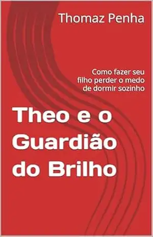 Theo e o Guardião do Brilho: Como fazer seu filho perder o medo de dormir sozinho - Thomaz Penha