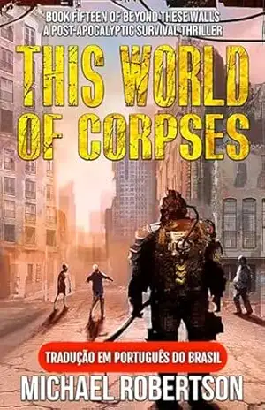 This World of Corpses: Book Fifteen of Beyond These Walls (Tradução em Português do Brasil): A Post–Apocalyptic Survival Thriller – Michael Robertson