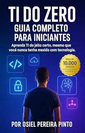 TI do Zero Guia Completo para Iniciantes: Aprenda TI do jeito certo, mesmo que você nunca tenha mexido com tecnologia. – OSIEL PINTO