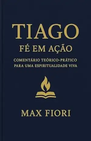 Tiago: Fé em Ação: Comentário teórico–prático para uma espiritualidade viva – Max Fiori