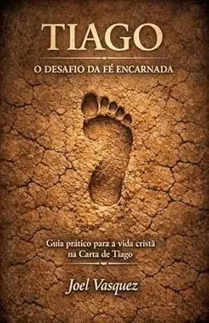 Tiago: O Desafio da Fé Encarnada: Um guia prático para a vida cristã na Carta de Tiago – Joel Vasquez