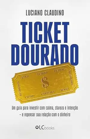 Ticket dourado: um guia para investir com calma, clareza e intenção – Luciano Claudino