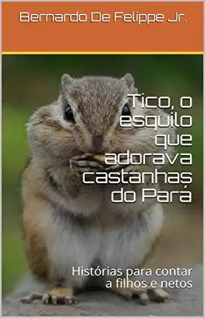 Tico, o esquilo que adorava castanhas do Pará: Histórias para contar a filhos e netos – Bernardo De Felippe Jr.