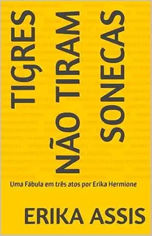Tigres Não Tiram Sonecas: Uma Fábula em três atos por Erika Hermione – Erika Assis