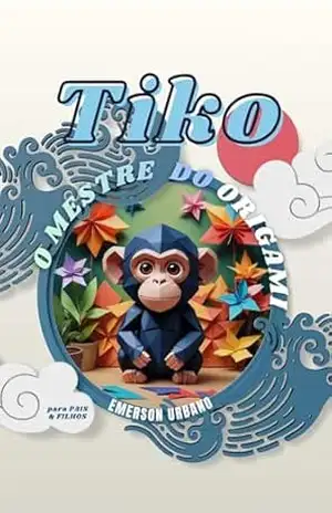 TIkO, O MESTRE DO ORIGAMI: História infantil para pais e filhos e Um Guia Prático para aprender e Treinar a arte do Origami que irá Transformar Sua existência com mais perseverança e paciência. – Emerson  Urbano