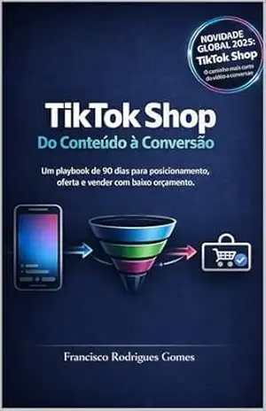 TikTok Shop Do Conteúdo à Conversão: Um playbook de 90 dias para posicionamento, oferta e vender com baixo orçamento. – Francisco  Rodrigues Gomes