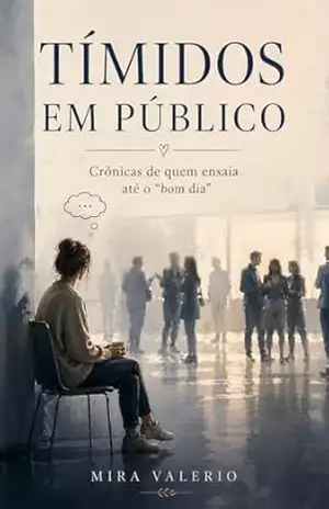 Tímidos em Público: Crônicas de quem ensaia até o “bom dia” – Mira Valerio
