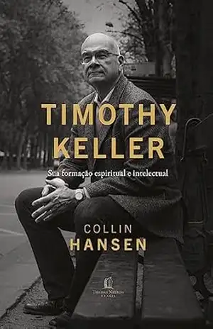 Timothy Keller: Sua formação espiritual e intelectual – Collin Hansen