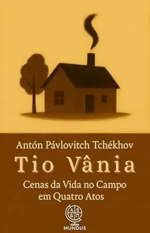 Tio Vânia: Cenas da Vida no Campo em Quatro Atos – Anton Pavlovitch Tchékhov