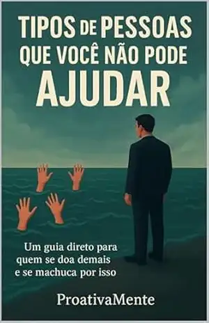Tipos de Pessoas Que Você Não Pode Ajudar: Um guia direto para quem se doa demais e se machuca por isso. – Canal ProativaMente