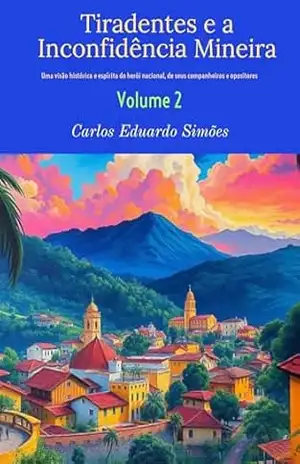 Tiradentes e a Inconfidência Mineira – volume 2: Uma visão histórica e espírita do herói nacional, de seus companheiros e opositores – Carlos Eduardo  Bezerra Almeida Simões