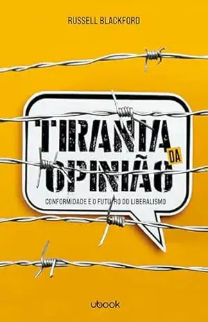 Tirania da opinião: conformidade e o futuro do liberalismo – Russell Blackford