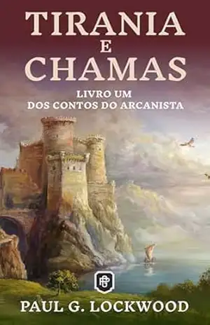 Tirania e Chamas (Contos do Arcanista Livro 1) – Paul G. Lockwood
